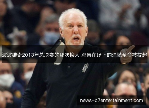 波波维奇2013年总决赛的那次换人 邓肯在场下的遗憾至今被提起